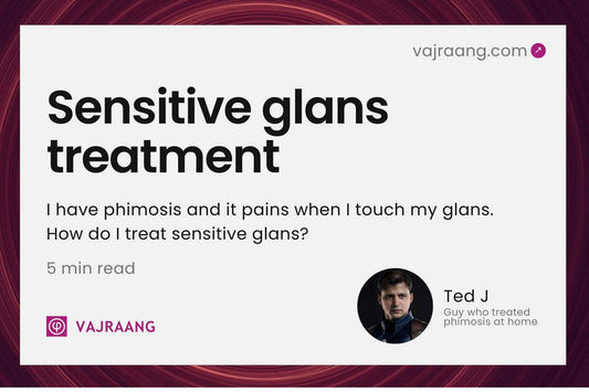 I have phimosis and it pains when I touch my glans. How do I treat sensitive glans?